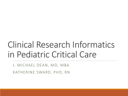 Clinical Research Informatics in Pediatric Critical Care J. MICHAEL DEAN, MD, MBA KATHERINE SWARD, PHD, RN.