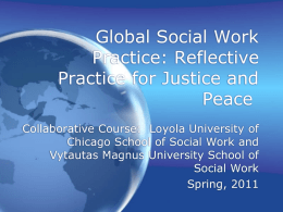 Global Social Work Practice: Reflective Practice for Justice and Peace Collaborative Course: Loyola University of Chicago School of Social Work and Vytautas Magnus University School of Social.