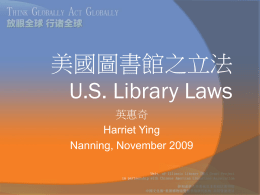美國圖書館之立法 U.S. Library Laws 英惠奇 Harriet Ying Nanning, November 2009 圖書館法律簡介： (Overview of Library Laws) 前言 (Introduction)  圖書館法 (Library Laws)   • 聯邦法律 (United States Code) • 各州法律 (State.