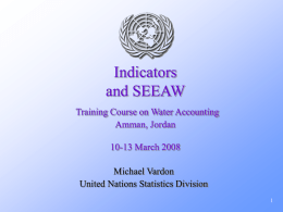 Indicators and SEEAW Training Course on Water Accounting Amman, Jordan 10-13 March 2008 Michael Vardon United Nations Statistics Division.
