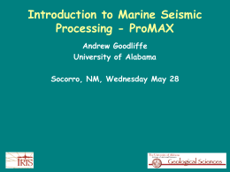 Introduction to Marine Seismic Processing - ProMAX Andrew Goodliffe University of Alabama Socorro, NM, Wednesday May 28