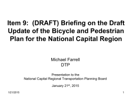 Item 9: (DRAFT) Briefing on the Draft Update of the Bicycle and Pedestrian Plan for the National Capital Region Michael Farrell DTP Presentation to the National.