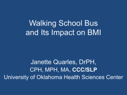 Walking School Bus and Its Impact on BMI  Janette Quarles, DrPH, CPH, MPH, MA, CCC/SLP University of Oklahoma Health Sciences Center.
