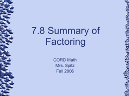 7.8 Summary of Factoring CORD Math Mrs. Spitz Fall 2006 Objective: • Factor polynomials by applying various methods of factoring.
