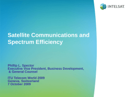 Satellite Communications and Spectrum Efficiency  Phillip L. Spector Executive Vice President, Business Development, & General Counsel ITU Telecom World 2009 Geneva, Switzerland 7 October 2009
