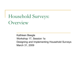 Household Surveys: Overview Kathleen Beegle Workshop 17, Session 1a Designing and Implementing Household Surveys March 31, 2009