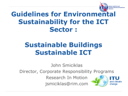 Guidelines for Environmental Sustainability for the ICT Sector :  Sustainable Buildings Sustainable ICT John Smiciklas Director, Corporate Responsibility Programs Research In Motion jsmiciklas@rim.com International Telecommunication Union.
