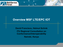 Overview MSF LTE/EPC IOT David Francisco, Helmut Schink ITU Regional Consultation on Conformance/Interoperability Nairobi, Kenya.