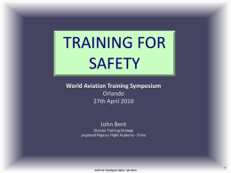 TRAINING FOR SAFETY World Aviation Training Symposium Orlando 27th April 2010  John Bent Director Training Strategy proposed Pegasus Flight Academy - China  WATS 10 ‘Training for Safety’ John.