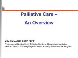 Palliative Care – An Overview  Mike Harlos MD, CCFP, FCFP Professor and Section Head, Palliative Medicine, University of Manitoba Medical Director, Winnipeg Regional Health.