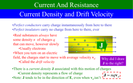 Current And Resistance Current Density and Drift Velocity •Perfect conductors carry charge instantaneously from here to there •Perfect insulators carry no charge from.