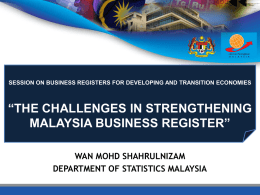 SESSION ON BUSINESS REGISTERS FOR DEVELOPING AND TRANSITION ECONOMIES  “THE CHALLENGES IN STRENGTHENING MALAYSIA BUSINESS REGISTER” WAN MOHD SHAHRULNIZAM DEPARTMENT OF STATISTICS MALAYSIA.