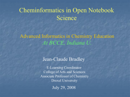 Cheminformatics in Open Notebook Science Advanced Informatics in Chemistry Education  At BCCE, Indiana U. Jean-Claude Bradley E-Learning Coordinator College of Arts and Sciences Associate Professor of Chemistry Drexel.