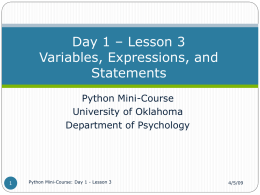 Day 1 – Lesson 3 Variables, Expressions, and Statements Python Mini-Course University of Oklahoma Department of Psychology  Python Mini-Course: Day 1 - Lesson 3  4/5/09