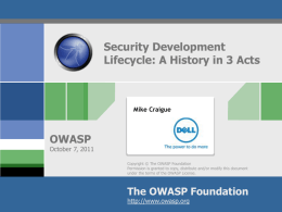 Security Development Lifecycle: A History in 3 Acts  Mike Craigue  OWASP  October 7, 2011 Copyright © The OWASP Foundation Permission is granted to copy, distribute and/or.