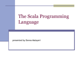 The Scala Programming Language  presented by Donna Malayeri Why a new language?  Goal was to create a language with better support  for component.