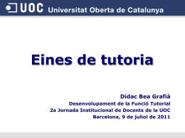 Eines de tutoria Dídac Bea Grafià Desenvolupament de la Funció Tutorial 2a Jornada Institucional de Docents de la UOC Barcelona, 9 de juliol de.