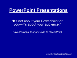 PowerPoint Presentations “It’s not about your PowerPoint or you—it’s about your audience.” Dave Paradi author of Guide to PowerPoint  www.thinkoutsidetheslide.com.