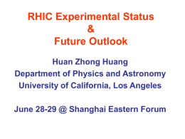 RHIC Experimental Status & Future Outlook Huan Zhong Huang Department of Physics and Astronomy University of California, Los Angeles June 28-29 @ Shanghai Eastern Forum.