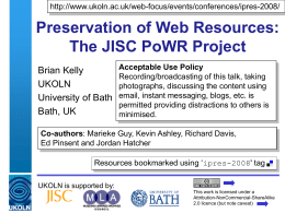 http://www.ukoln.ac.uk/web-focus/events/conferences/ipres-2008/  Preservation of Web Resources: The JISC PoWR Project Brian Kelly UKOLN University of Bath Bath, UK  Acceptable Use Policy Recording/broadcasting of this talk, taking photographs, discussing the content.