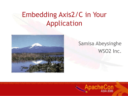 Embedding Axis2/C in Your Application Samisa Abeysinghe WSO2 Inc. Outline • Axis2/C introduction • Plugging in environment • XML in/out model • AXIOM implications • Understanding service_client • Understanding.