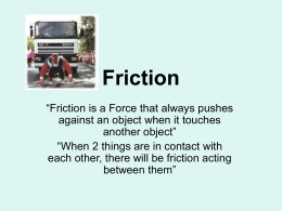 Friction “Friction is a Force that always pushes against an object when it touches another object” “When 2 things are in contact with each other,