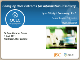 Changing User Patterns for Information Discovery Lynn Silipigni Connaway, Ph.D. Senior Research Scientist OCLC Research  Te Puna Libraries Forum 1 April 2011 Wellington, New Zealand.