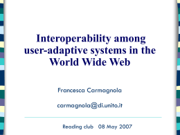 Interoperability among user-adaptive systems in the World Wide Web Francesca Carmagnola carmagnola@di.unito.it Reading club 08 May 2007