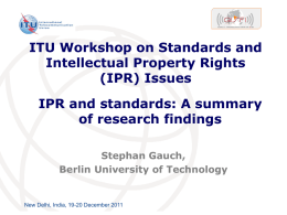 ITU Workshop on Standards and Intellectual Property Rights (IPR) Issues  IPR and standards: A summary of research findings Stephan Gauch, Berlin University of Technology  New Delhi, India,