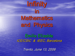 Infinity  in Mathematics and Physics Emilio Elizalde  ICE/CSIC & IEEC, Barcelona Trento, June 13, 2006 Infinities • • • • • • • •  The Bible: stars in heaven, sand grains, 70x7 Zeno’s paradox (Achilles tortoise)