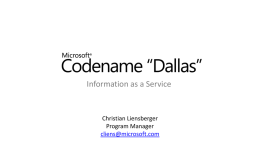 Information as a Service  Christian Liensberger Program Manager cliens@microsoft.com What is “Dallas”? I need Data!  Different formats  • Flat file / Relational / Hierarchical  Different billing  • Credit card.