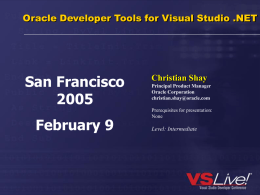 Oracle Developer Tools for Visual Studio .NET  San FranciscoFebruary 9  Christian Shay Principal Product Manager Oracle Corporation christian.shay@oracle.com Prerequisites for presentation: None  Level: Intermediate.