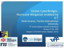 Global CyberBridges: Hurricane Mitigation enabled by ICT Heidi Alvarez, Florida International University 9th Annual Global LambdaGrid Workshop October 27-28, 2009 Daejeon Convention Center, Deajeon, Korea.