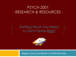 PSYCH 2001 - RESEARCH & RESOURCES -  Getting What You Need to Get It Done Right  Megan Lowe, Coordinator of Public Services.