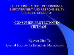 OECD CONFERENCE ON “CONSUMER EMPOWERMENT AND RESPONSIBILITY BUSINESS CONDUCT”  CONSUMER PROTECTON IN VIETNAM  Nguyen Dinh Tai Central Institute for Economic Management.