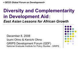 Diversity and Complementarity in Development Aid： East Asian Lessons for African Growth  December 8, 2008 Izumi Ohno & Kenichi Ohno GRIPS Development Forum (GDF) National Graduate.
