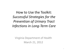 How to Use the Toolkit: Successful Strategies for the Prevention of Urinary Tract Infections in Long-Term Care Virginia Department of Health March 21, 2012