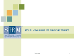 Unit 5: Developing the Training Program  ©SHRM Unit 5, Class 1: Developing a Training Program Learning Objectives By the end of this unit, students.