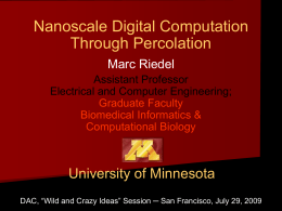 Nanoscale Digital Computation Through Percolation Marc Riedel Assistant Professor Electrical and Computer Engineering; Graduate Faculty Biomedical Informatics & Computational Biology  University of Minnesota DAC, “Wild and Crazy Ideas” Session.