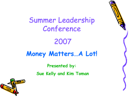 Summer Leadership ConferenceMoney Matters…A Lot! Presented by:  Sue Kelly and Kim Toman Course Overview • • • • • • • • • • • •  Basic Duties of the Treasurer Helpful Toolkits Setting Up Your Books Establishing a.