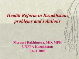 Health Reform in Kazakhstan: problems and solutions  Meruert Rakhimova, MD, MPH UNFPA Kazakhstan 02.11.2006