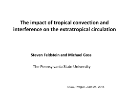 The impact of tropical convection and interference on the extratropical circulation  Steven Feldstein and Michael Goss The Pennsylvania State University  IUGG, Prague, June 25,