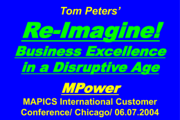 Tom Peters’  Re-Imagine!  Business Excellence in a Disruptive Age MPower MAPICS International Customer Conference/ Chicago/ 06.07.2004