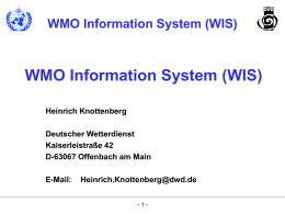 WMO Information System (WIS)  WMO Information System (WIS) Heinrich Knottenberg Deutscher Wetterdienst Kaiserleistraße 42 D-63067 Offenbach am Main E-Mail:  Heinrich.Knottenberg@dwd.de -1-