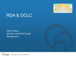 RDA & OCLC  Glenn Patton Director, WorldCat Quality Management  The world’s libraries. Connected. Today’s topics • Since we last talked … • What’s coming … • Future.
