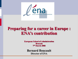 Preparing for a career in Europe : ENA’s contribution European School of Administration Brussels 7th March 2008  Bernard Boucault Director of ENA.