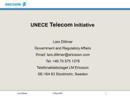 UNECE Telecom Initiative Lars Dittmer Government and Regulatory Affairs Email: lars.dittmer@ericsson.com Tel: +46 70 575 1278 Telefonaktiebolaget LM Ericsson  SE-164 83 Stockholm, Sweden  Lars Dittmer  11 May 2004