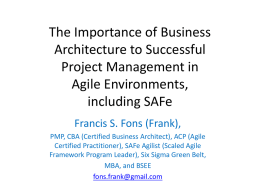 The Importance of Business Architecture to Successful Project Management in Agile Environments, including SAFe Francis S.