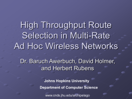 High Throughput Route Selection in Multi-Rate Ad Hoc Wireless Networks Dr. Baruch Awerbuch, David Holmer, and Herbert Rubens Johns Hopkins University Department of Computer Science www.cnds.jhu.edu/archipelago.