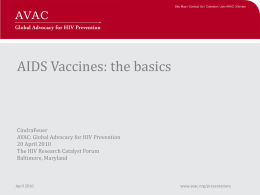 AIDS Vaccines: the basics  CindraFeuer AVAC: Global Advocacy for HIV Prevention 20 April 2010 The HIV Research Catalyst Forum Baltimore, Maryland  April 2010  www.avac.org/presentations.